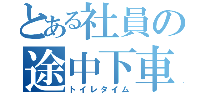 とある社員の途中下車（トイレタイム）