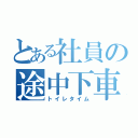 とある社員の途中下車（トイレタイム）