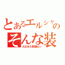 とあるエルシャダイのそんな装備で大丈夫か（大丈夫だ問題ない）