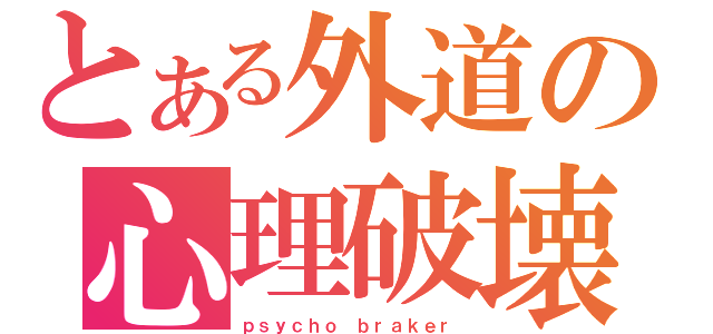 とある外道の心理破壊（ｐｓｙｃｈｏ ｂｒａｋｅｒ）