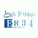 とあるドリ車のＥＲ３４（スカイライン）