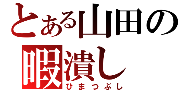 とある山田の暇潰し（ひまつぶし）