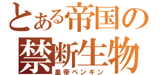 とある帝国の禁断生物（皇帝ペンギン）