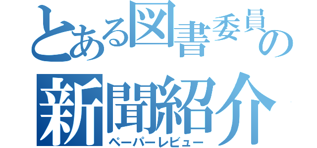 とある図書委員の新聞紹介（ペーパーレビュー）