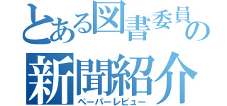 とある図書委員の新聞紹介（ペーパーレビュー）