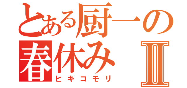 とある厨一の春休みⅡ（ヒキコモリ）