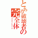 とある破壊者の完全体（コンプリートフォーム）