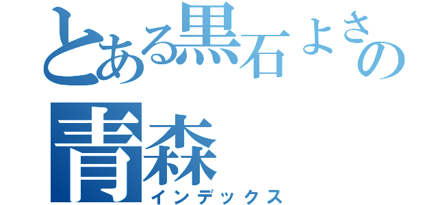 とある黒石よされの青森（インデックス）