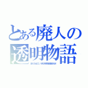 とある廃人の透明物語（消えヤロー出てこい。学校で神原太朗変態説広めるぞ）