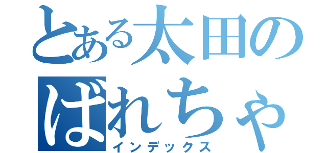 とある太田のばれちゃった（インデックス）