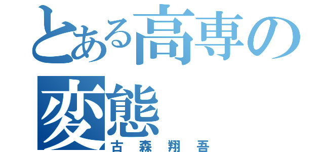 とある高専の変態（古森翔吾）