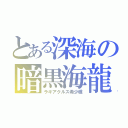 とある深海の暗黒海龍（ラギアクルス希少種）