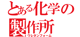 とある化学の製作所（ウレタンフォーム）