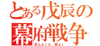 とある戊辰の幕府戦争（Ｂｏｓｉｎ Ｗａｒ）