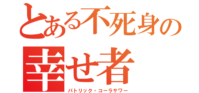 とある不死身の幸せ者（パトリック・コーラサワー）