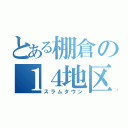 とある棚倉の１４地区（スラムタウン）