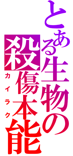 とある生物の殺傷本能（カイラク）