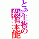 とある生物の殺傷本能（カイラク）