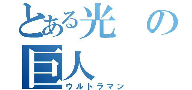 とある光の巨人（ウルトラマン）