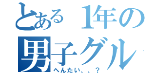 とある１年の男子グル（へんたい、、？）