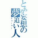 とある妄想の夢追い人（ドリーマー）