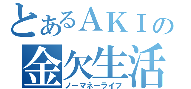 とあるＡＫＩの金欠生活（ノーマネーライフ）