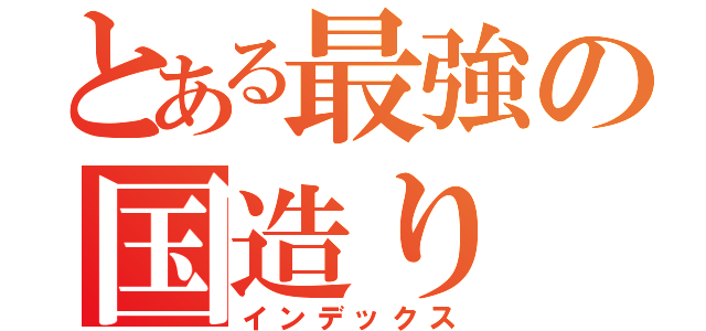 とある最強の国造り（インデックス）