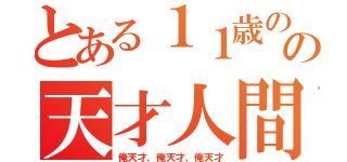 とある１１歳のの天才人間（俺天才、俺天才、俺天才）