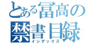 とある冨髙の禁書目録（インデックス）