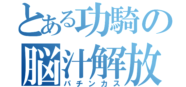 とある功騎の脳汁解放（パチンカス）