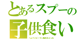 とあるスプーの子供食い（へんてこピーマン取れちゃった）