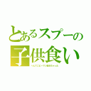 とあるスプーの子供食い（へんてこピーマン取れちゃった）