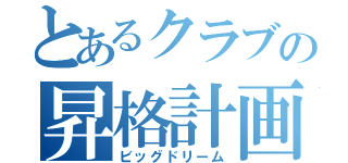 とあるクラブの昇格計画（ビッグドリーム）