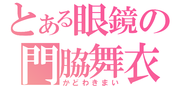 とある眼鏡の門脇舞衣（かどわきまい）