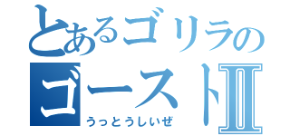 とあるゴリラのゴーストリックⅡ（うっとうしいぜ）