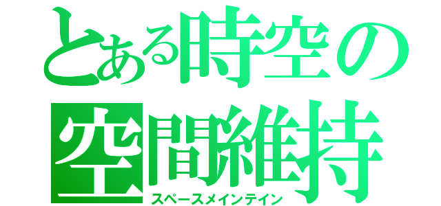 とある時空の空間維持（スペースメインテイン）