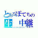 とあるぽてちの生 中継（ツイートキャスティング）