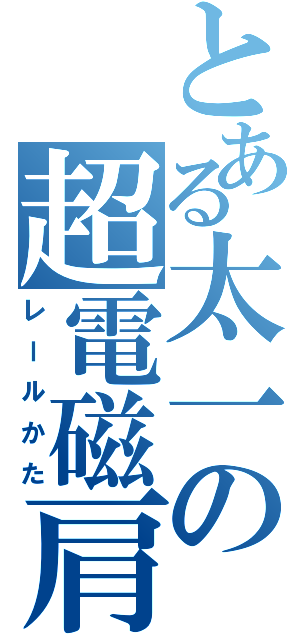 とある太一の超電磁肩（レールかた）