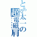 とある太一の超電磁肩（レールかた）