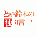 とある鈴木の独り言❤（）