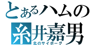 とあるハムの糸井嘉男（北のサイボーグ）