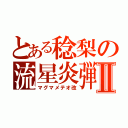 とある稔梨の流星炎弾Ⅱ（マグマメテオ改）