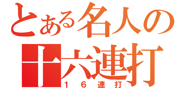 とある名人の十六連打（１６連打）