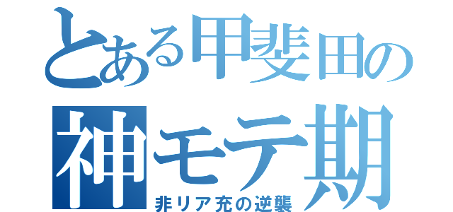 とある甲斐田の神モテ期（非リア充の逆襲）