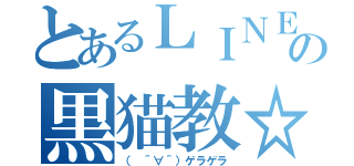 とあるＬＩＮＥの黒猫教☆（（　＾∀＾）ゲラゲラ）