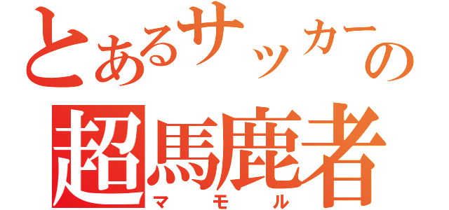 とあるサッカーの超馬鹿者（マ　モ　ル）