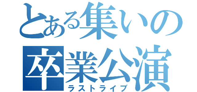 とある集いの卒業公演（ラストライブ）