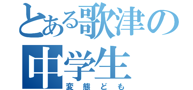 とある歌津の中学生（変態ども）