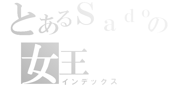 とあるＳａｄｏの女王（インデックス）