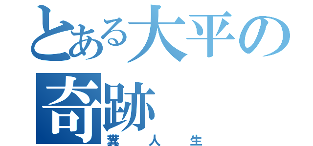 とある大平の奇跡（糞人生）